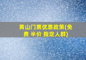 黄山门票优惠政策(免费 半价 指定人群)